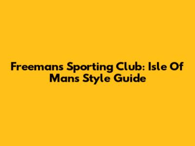 Freemans Sporting Club: Isle Of Man's Style Guide