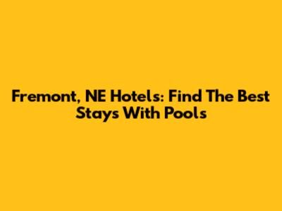 Fremont, NE Hotels: Find The Best Stays With Pools