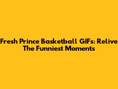Fresh Prince Basketball GIFs: Relive The Funniest Moments
