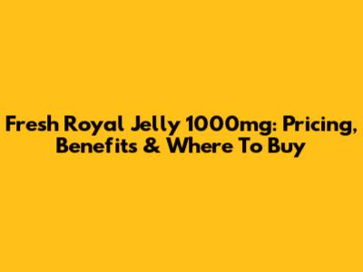 Fresh Royal Jelly 1000mg: Pricing, Benefits & Where To Buy