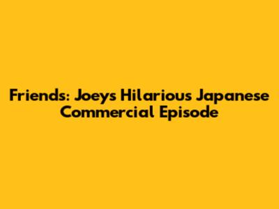 Friends: Joey's Hilarious Japanese Commercial Episode