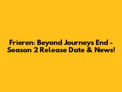 Frieren: Beyond Journey's End - Season 2 Release Date & News!