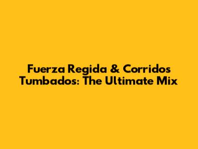 Fuerza Regida & Corridos Tumbados: The Ultimate Mix