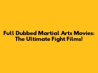 Full Dubbed Martial Arts Movies: The Ultimate Fight Films!
