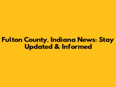Fulton County, Indiana News: Stay Updated & Informed