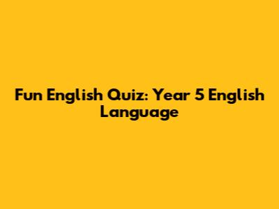 Fun English Quiz: Year 5 English Language