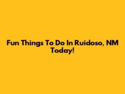 Fun Things To Do In Ruidoso, NM Today!