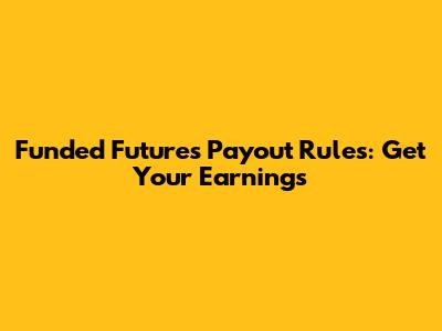Funded Futures Payout Rules: Get Your Earnings