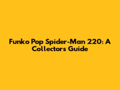 Funko Pop Spider-Man 220: A Collector's Guide