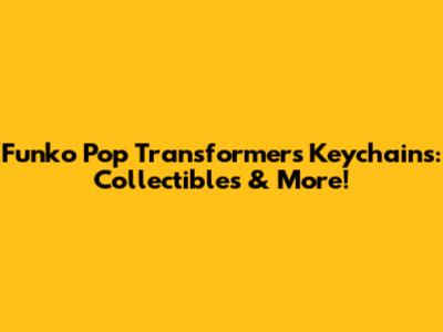Funko Pop Transformers Keychains: Collectibles & More!