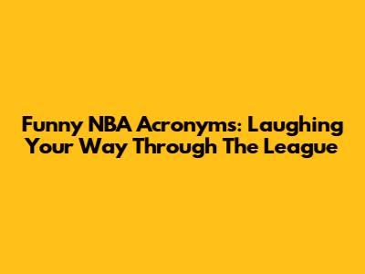 Funny NBA Acronyms: Laughing Your Way Through The League