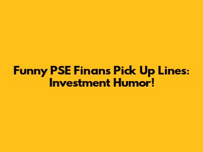 Funny PSE Finans Pick Up Lines: Investment Humor!
