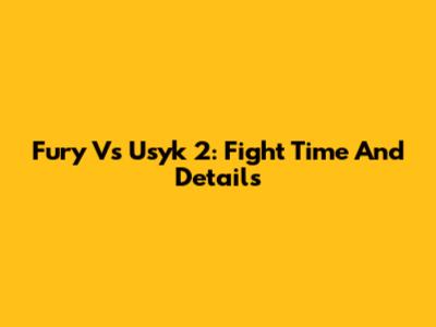 Fury Vs Usyk 2: Fight Time And Details