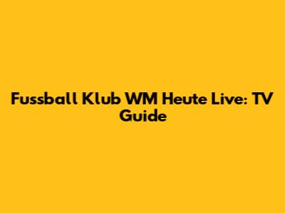 Fussball Klub WM Heute Live: TV Guide