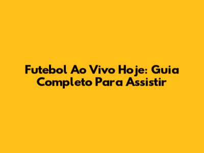 Futebol Ao Vivo Hoje: Guia Completo Para Assistir