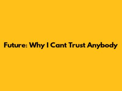 Future: Why I Can't Trust Anybody