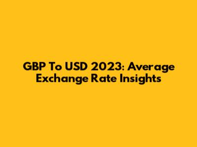 GBP To USD 2023: Average Exchange Rate Insights