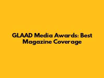 GLAAD Media Awards: Best Magazine Coverage