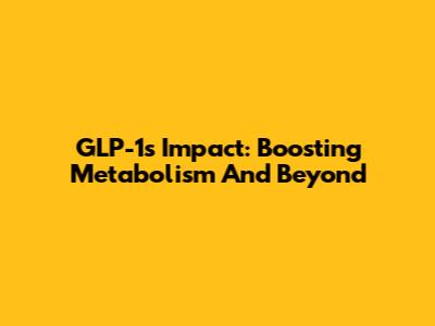GLP-1's Impact: Boosting Metabolism And Beyond