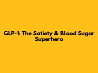 GLP-1: The Satiety & Blood Sugar Superhero