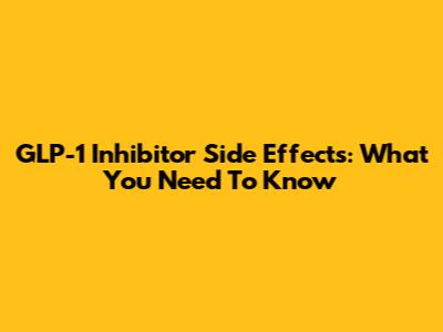 GLP-1 Inhibitor Side Effects: What You Need To Know