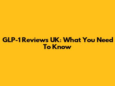 GLP-1 Reviews UK: What You Need To Know