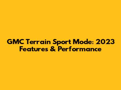 GMC Terrain Sport Mode: 2023 Features & Performance