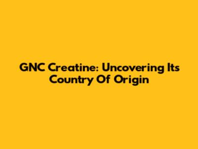 GNC Creatine: Uncovering Its Country Of Origin