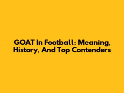 GOAT In Football: Meaning, History, And Top Contenders