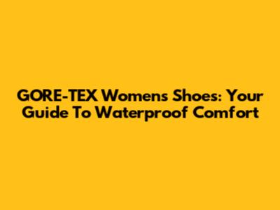GORE-TEX Women's Shoes: Your Guide To Waterproof Comfort