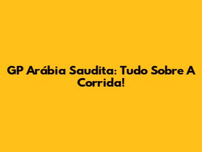 GP Arábia Saudita: Tudo Sobre A Corrida!