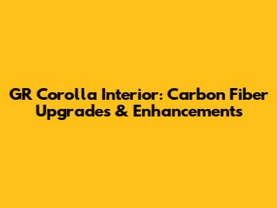 GR Corolla Interior: Carbon Fiber Upgrades & Enhancements