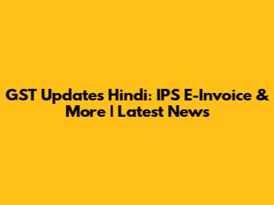 GST Updates Hindi: IPS E-Invoice & More | Latest News