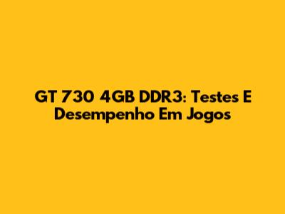 GT 730 4GB DDR3: Testes E Desempenho Em Jogos