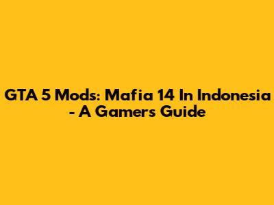 GTA 5 Mods: Mafia 14 In Indonesia - A Gamer's Guide