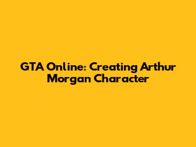 GTA Online: Creating Arthur Morgan Character