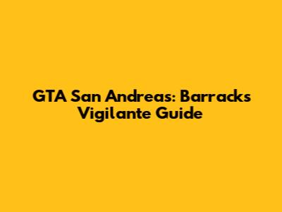 GTA San Andreas: Barracks Vigilante Guide