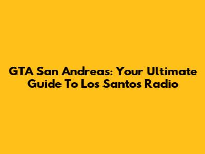 GTA San Andreas: Your Ultimate Guide To Los Santos Radio