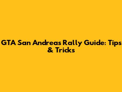 GTA San Andreas Rally Guide: Tips & Tricks