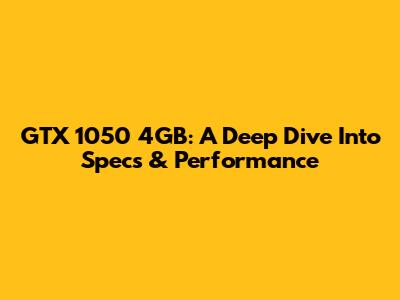 GTX 1050 4GB: A Deep Dive Into Specs & Performance