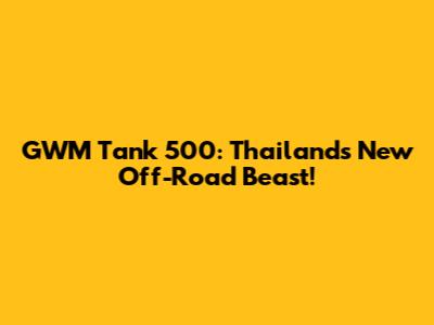 GWM Tank 500: Thailand's New Off-Road Beast!