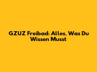 GZUZ Freibad: Alles, Was Du Wissen Musst