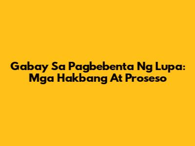 Gabay Sa Pagbebenta Ng Lupa: Mga Hakbang At Proseso