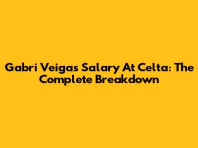 Gabri Veiga's Salary At Celta: The Complete Breakdown