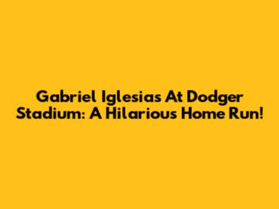 Gabriel Iglesias At Dodger Stadium: A Hilarious Home Run!