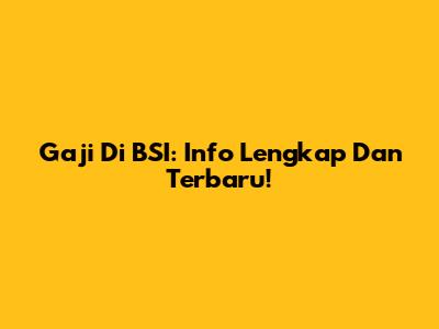 Gaji Di BSI: Info Lengkap Dan Terbaru!