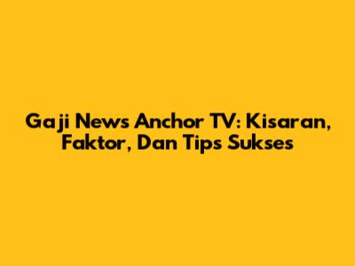 Gaji News Anchor TV: Kisaran, Faktor, Dan Tips Sukses