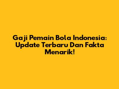 Gaji Pemain Bola Indonesia: Update Terbaru Dan Fakta Menarik!