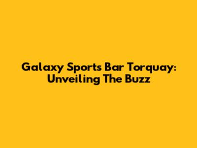 Galaxy Sports Bar Torquay: Unveiling The Buzz