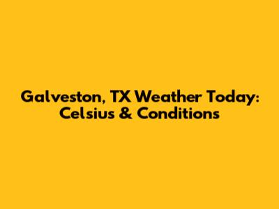 Galveston, TX Weather Today: Celsius & Conditions